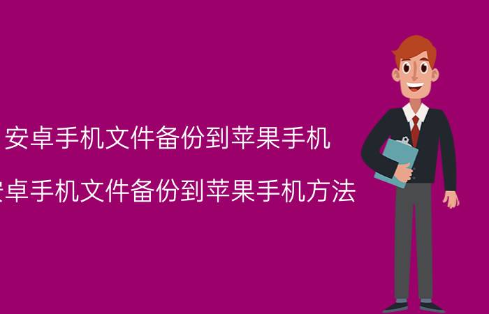 安卓手机文件备份到苹果手机 安卓手机文件备份到苹果手机方法